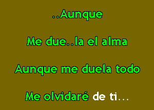 ..Aunque

Me due..la el alma

Aunque me duela todo

Me olvidam de ti...