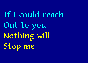 If I could reach
Out to you

Nothing will
Stop me