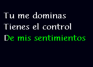 Tu me dominas
Tienes el control

De mis sentimientos