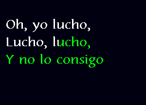 Oh, yo lucho,
Lucho, lucho,

Y no lo consigo