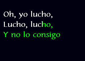 Oh, yo lucho,
Lucho, lucho,

Y no lo consigo