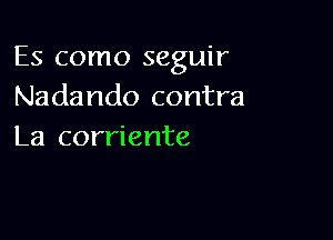 Es como seguir
Nadando contra

La corriente