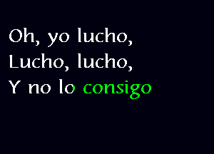 Oh, yo lucho,
Lucho, lucho,

Y no lo consigo