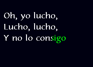 Oh, yo lucho,
Lucho, lucho,

Y no lo consigo