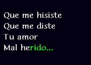 Que me hisiste
Que me diste

Tu amor
Mal herido...