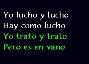 Yo lucho y lucho
Hay como lucho

Yo trato y trato
Pero es en vano