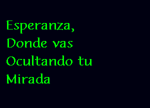 Esperanza,
Donde vas

Ocultando tu
Mirada