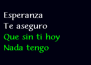 Esperanza
Te aseguro

Que sin ti hoy
Nada tango