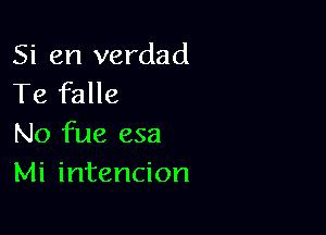 Si en verdad
Te falle

No fue esa
Mi intencion