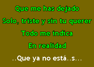 Que me has dejado

Solo, triste y sin tu querer

Todo me indica
En realidad

..Que ya no est6..s...