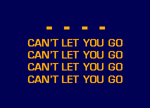 CAN'T LET YOU GO
CAN'T LET YOU GO
CAN'T LET YOU GO

CAN'T LET YOU GO

g