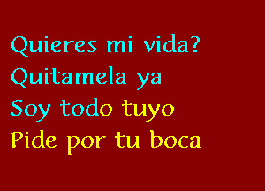 Quieres mi Vida?
Quitamela ya

Soy todo tuyo
Pide por tu boca