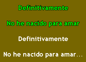 Definitivamente
No he nacido para amar

Definitivamente

No he nacido para amar...