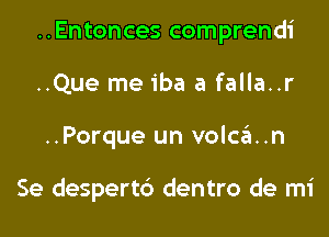 ..Entonces comprendi
..Que me iba a falla..r

..Porque un volcan

Se despert6 dentro de mi