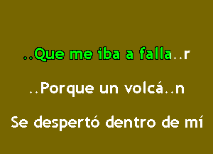 ..Que me iba a falla..r

..Porque un volcan

Se despert6 dentro de mi