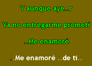 Y aunque aye..r

Ya no entregarme prometi

..Me enamow

..Me enamore' ..de ti..