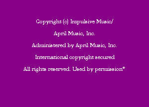 Copyright (c) Impulsive Municl
April Music, Inc
Adminmmd by April Music, Inc,
Inman'onsl copyright secured

All rights ma-md Used by pmboiod'