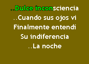 ..Dulce inconsciencia
..Cuando sus ojos v1
Finalmente entendi

Su indiferencia
..La noche