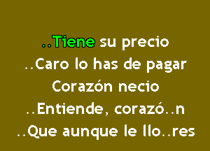 ..Tiene su precio
..Caro lo has de pagar
Corazc'm necio
..Entiende, corazb..n

..Que aunque le Ilo..res l