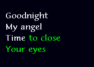 Goodnight
My angel

Time to close
Your eyes