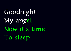 Goodnight
My angel

Now it's time
T0 sleep