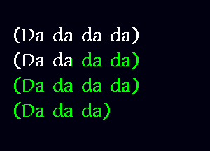 (Da da da da)
(Da da da da)

(D3 (13 da da)
(Da da da)