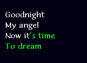 Goodnight
My angel

Now it's time
To dream