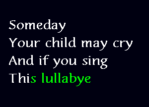 Someday
Your child may cry

And if you sing
This lullabye