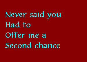 Never said you
Had to

Offer me a
Second chance