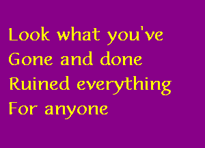 Look what you've
Gone and done

Ruined everything
For anyone