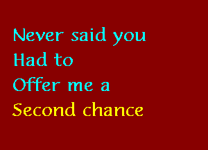 Never said you
Had to

Offer me a
Second chance