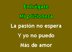 Entreliga te

Mi prisionera

La pasirfm no espera

Y yo no puedo

M65 de amor