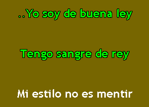 ..Yo soy de buena Iey

Tengo sangre de rey

Mi estilo no es mentir