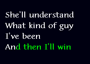 She'll understand
What kind of guy

I've been
And then I'll win