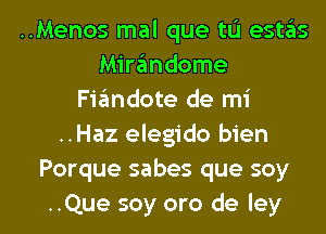 ..Menos mal que tu estas
Mirandome
Fiandote de mi
..Haz elegido bien
Porque sabes que soy

..Que soy are de Iey l