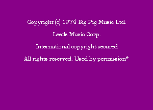 Copyright (c) 1974 Big Pig Music Ltd
Leeds Music Corp
hman'onal copyright occumd

All righm marred. Used by pcrmiaoion