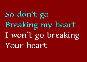 So don't go
Breaking my heart

I won't go breaking
Your heart