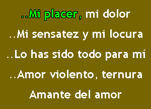 ..Mi placer, mi dolor

..Mi sensatez y mi locura
..Lo has sido todo para mi
..Amor violento, ternura

Amante del amor