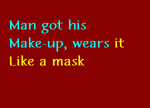 Man got his
Make-up, wears it

Like a mask