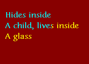 Hides inside
A child, lives inside

A glass