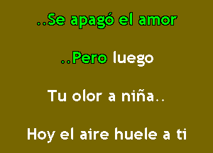 ..Se apagd el amor

..Pero luego

Tu olor a niria..

Hoy el aire huele a ti