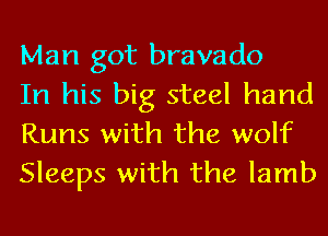 Man got bravado

In his big steel hand
Runs with the wolf
Sleeps with the lamb