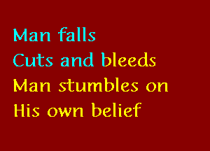 Man falls
Cuts and bleeds

Man stumbles on
His own belief