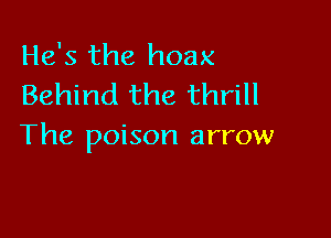 He's the hoax
Behind the thrill

The poison arrow