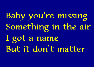 Baby you're missing
Something in the air

I got a name
But it don't matter