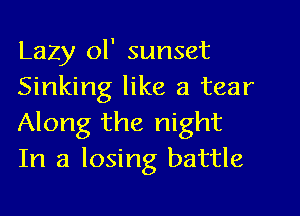 Lazy ol' sunset
Sinking like a tear

Along the night
In a losing battle