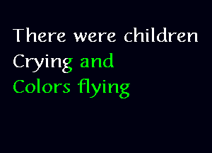 There were children
Crying and

Colors flying