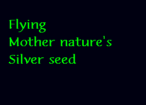 Flying
Mother nature's

Silver seed