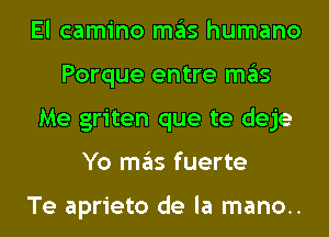 El camino ITIE'IS humano
Porque entre ITIE'IS
Me griten que te deje
Yo ITIE'IS fuerte

Te aprieto de la mano..