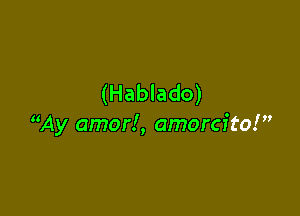 (Hablado)

Ay amorl, amorcfto!